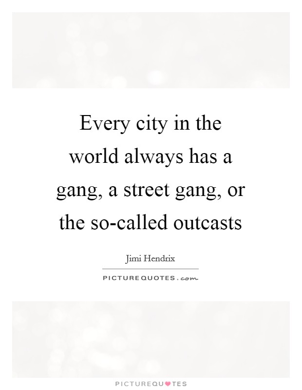 Every city in the world always has a gang, a street gang, or the so-called outcasts Picture Quote #1