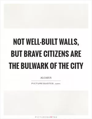 Not well-built walls, but brave citizens are the bulwark of the city Picture Quote #1