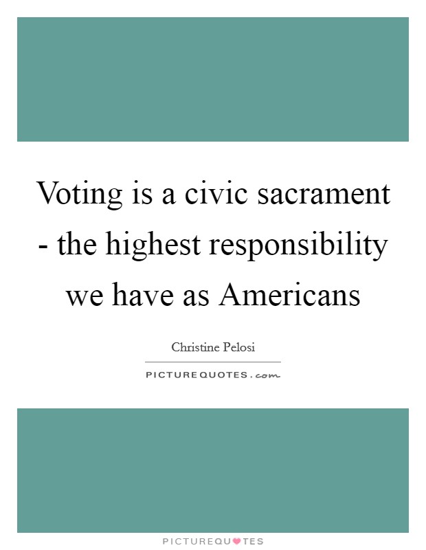Voting is a civic sacrament - the highest responsibility we have as Americans Picture Quote #1