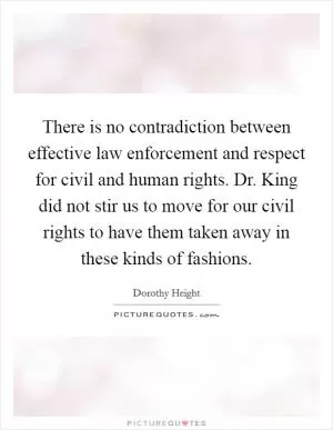 There is no contradiction between effective law enforcement and respect for civil and human rights. Dr. King did not stir us to move for our civil rights to have them taken away in these kinds of fashions Picture Quote #1