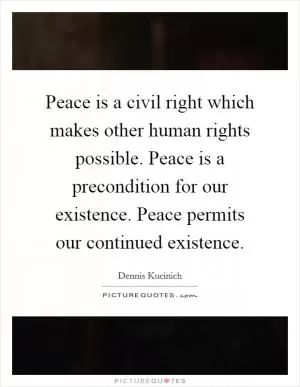 Peace is a civil right which makes other human rights possible. Peace is a precondition for our existence. Peace permits our continued existence Picture Quote #1