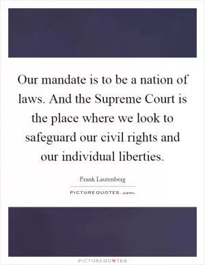Our mandate is to be a nation of laws. And the Supreme Court is the place where we look to safeguard our civil rights and our individual liberties Picture Quote #1
