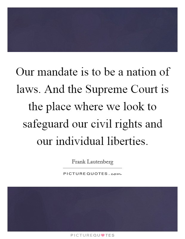 Our mandate is to be a nation of laws. And the Supreme Court is the place where we look to safeguard our civil rights and our individual liberties. Picture Quote #1