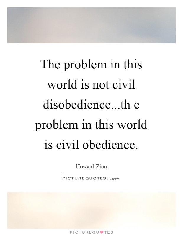 The problem in this world is not civil disobedience...th e problem in this world is civil obedience. Picture Quote #1