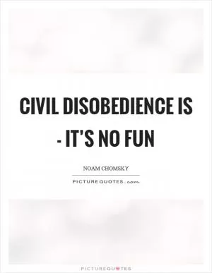 Civil disobedience is - it’s no fun Picture Quote #1