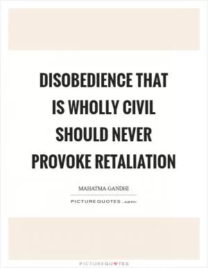 Disobedience that is wholly civil should never provoke retaliation Picture Quote #1