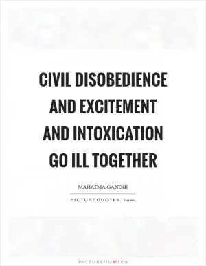 Civil disobedience and excitement and intoxication go ill together Picture Quote #1