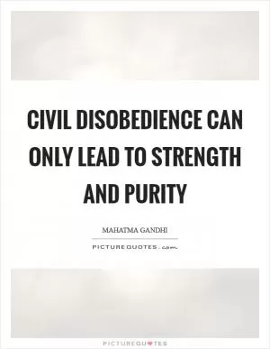 Civil disobedience can only lead to strength and purity Picture Quote #1