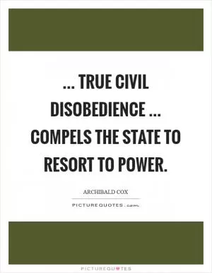 ... true civil disobedience ... compels the state to resort to power Picture Quote #1
