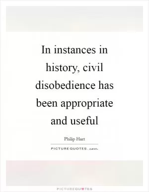 In instances in history, civil disobedience has been appropriate and useful Picture Quote #1