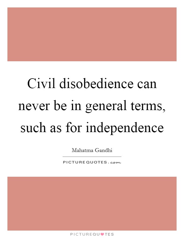 Civil disobedience can never be in general terms, such as for independence Picture Quote #1