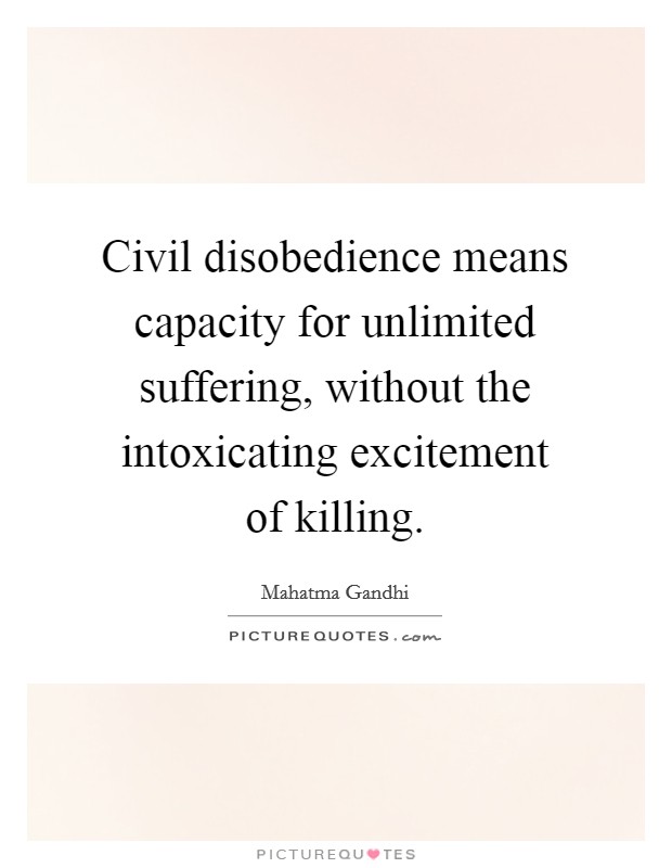 Civil disobedience means capacity for unlimited suffering, without the intoxicating excitement of killing. Picture Quote #1