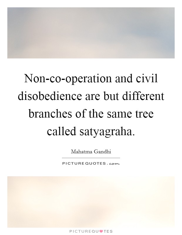 Non-co-operation and civil disobedience are but different branches of the same tree called satyagraha. Picture Quote #1