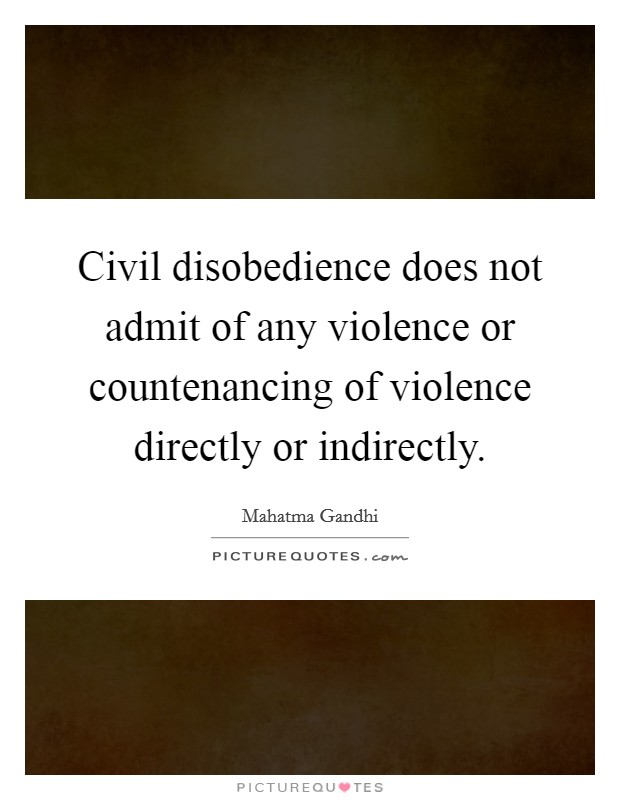 Civil disobedience does not admit of any violence or countenancing of violence directly or indirectly. Picture Quote #1