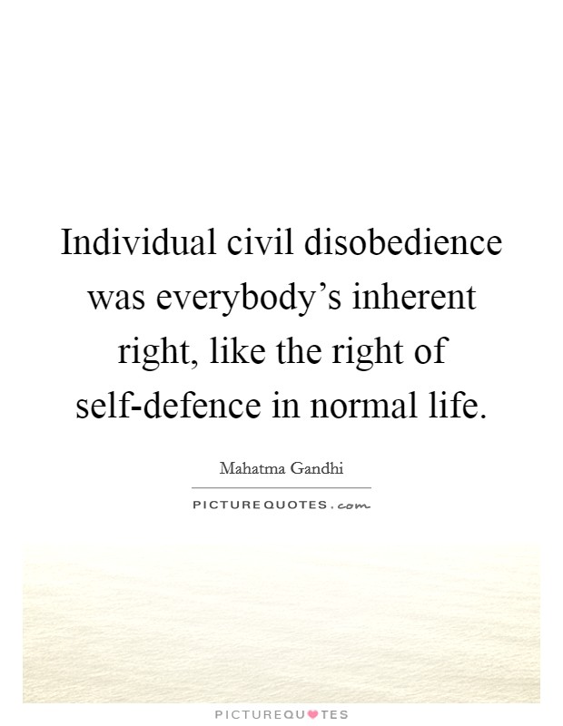 Individual civil disobedience was everybody's inherent right, like the right of self-defence in normal life. Picture Quote #1