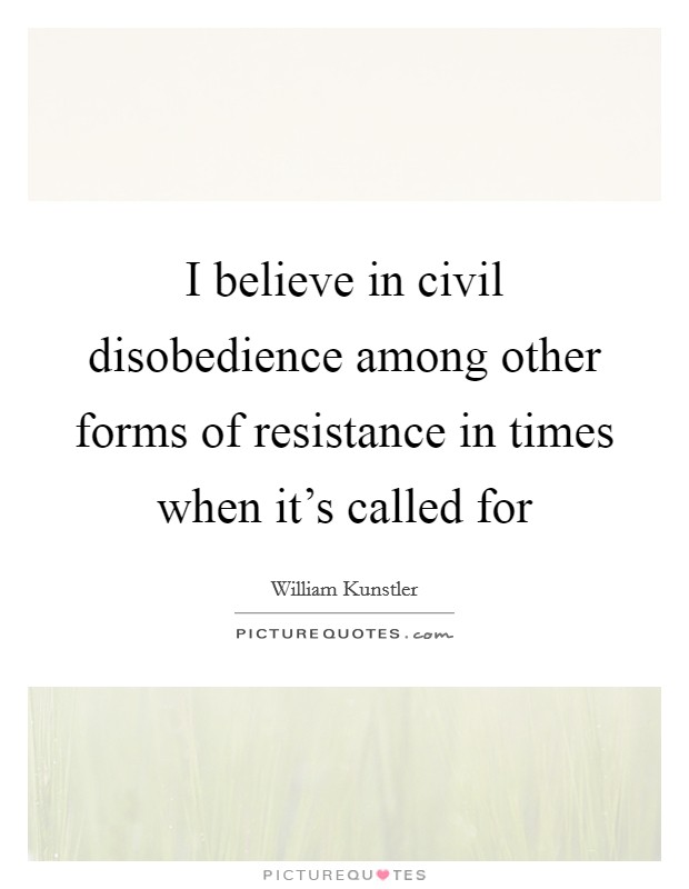 I believe in civil disobedience among other forms of resistance in times when it's called for Picture Quote #1