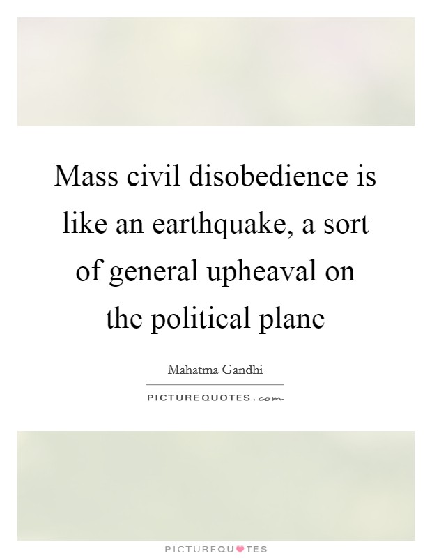 Mass civil disobedience is like an earthquake, a sort of general upheaval on the political plane Picture Quote #1