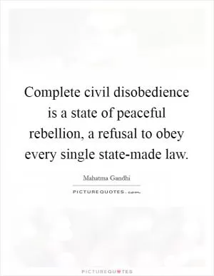 Complete civil disobedience is a state of peaceful rebellion, a refusal to obey every single state-made law Picture Quote #1