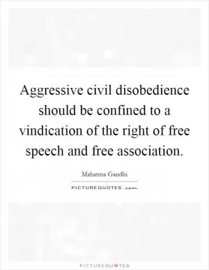 Aggressive civil disobedience should be confined to a vindication of the right of free speech and free association Picture Quote #1