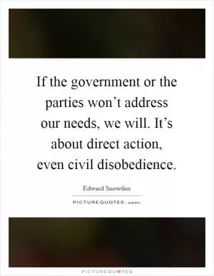 If the government or the parties won’t address our needs, we will. It’s about direct action, even civil disobedience Picture Quote #1