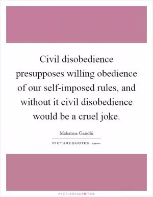 Civil disobedience presupposes willing obedience of our self-imposed rules, and without it civil disobedience would be a cruel joke Picture Quote #1