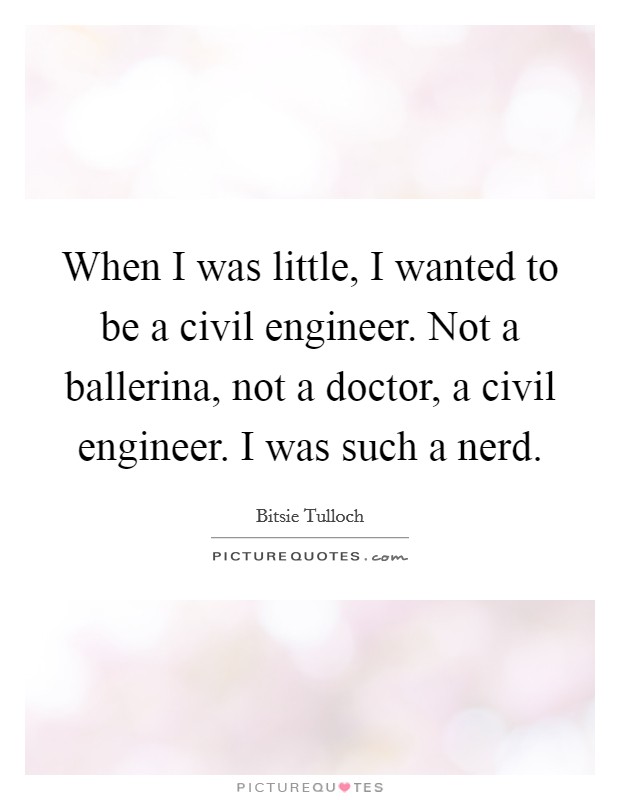 When I was little, I wanted to be a civil engineer. Not a ballerina, not a doctor, a civil engineer. I was such a nerd. Picture Quote #1
