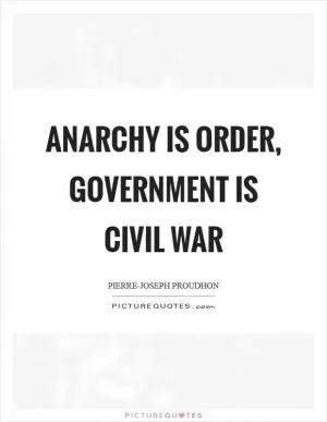 Anarchy is order, government is civil war Picture Quote #1