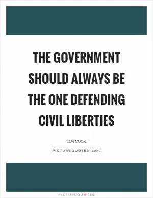 The government should always be the one defending civil liberties Picture Quote #1