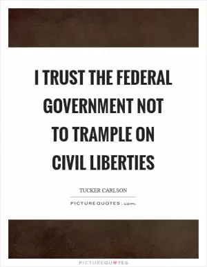 I trust the federal government not to trample on civil liberties Picture Quote #1