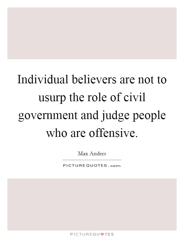 Individual believers are not to usurp the role of civil government and judge people who are offensive. Picture Quote #1