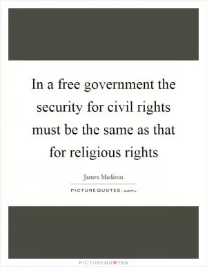 In a free government the security for civil rights must be the same as that for religious rights Picture Quote #1