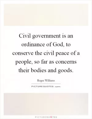 Civil government is an ordinance of God, to conserve the civil peace of a people, so far as concerns their bodies and goods Picture Quote #1