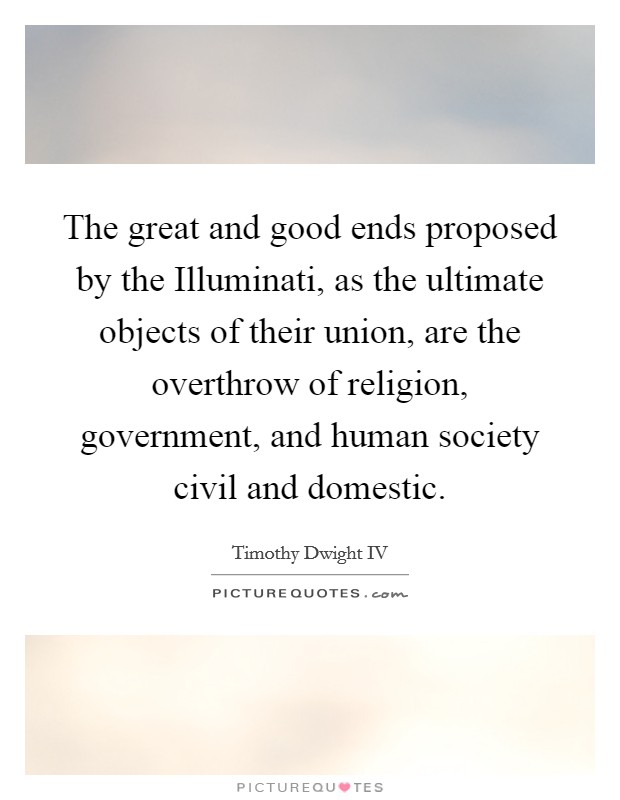The great and good ends proposed by the Illuminati, as the ultimate objects of their union, are the overthrow of religion, government, and human society civil and domestic. Picture Quote #1