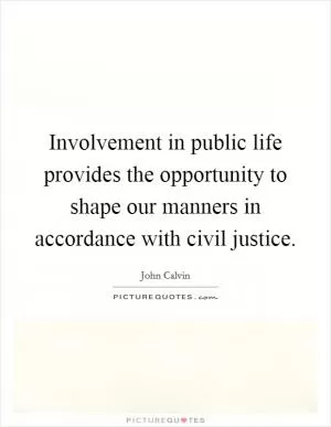Involvement in public life provides the opportunity to shape our manners in accordance with civil justice Picture Quote #1