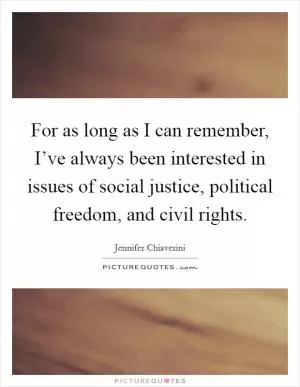 For as long as I can remember, I’ve always been interested in issues of social justice, political freedom, and civil rights Picture Quote #1