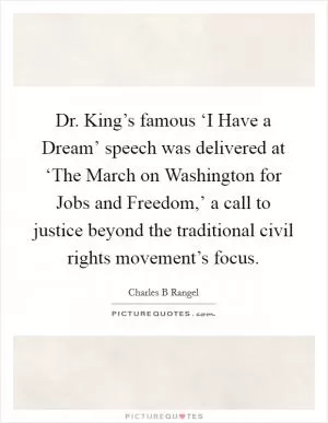 Dr. King’s famous ‘I Have a Dream’ speech was delivered at ‘The March on Washington for Jobs and Freedom,’ a call to justice beyond the traditional civil rights movement’s focus Picture Quote #1