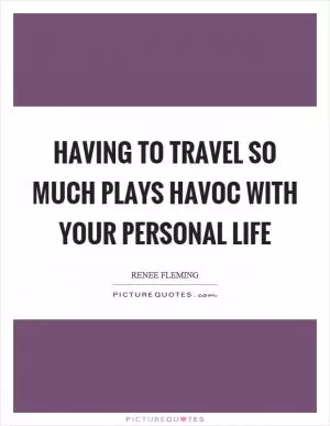 Having to travel so much plays havoc with your personal life Picture Quote #1