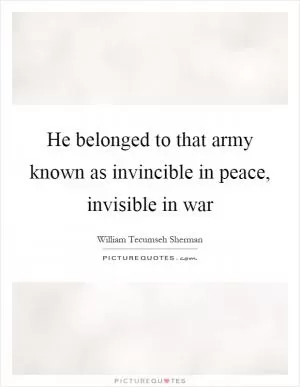 He belonged to that army known as invincible in peace, invisible in war Picture Quote #1