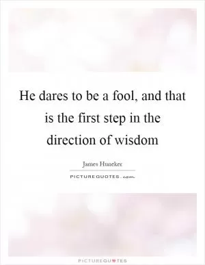 He dares to be a fool, and that is the first step in the direction of wisdom Picture Quote #1