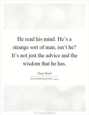 He read his mind. He’s a strange sort of man, isn’t he? It’s not just the advice and the wisdom that he has Picture Quote #1