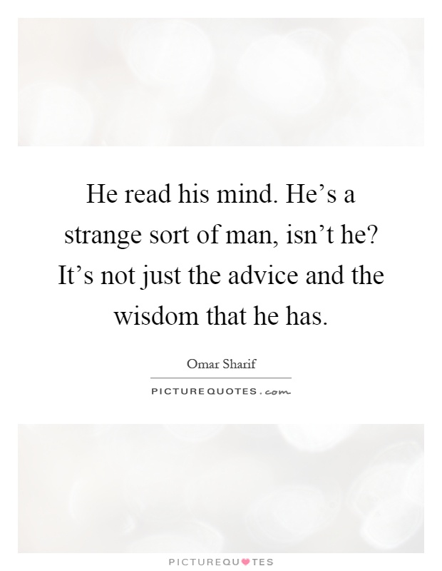He read his mind. He's a strange sort of man, isn't he? It's not just the advice and the wisdom that he has Picture Quote #1