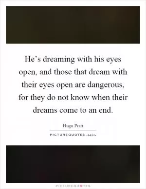 He’s dreaming with his eyes open, and those that dream with their eyes open are dangerous, for they do not know when their dreams come to an end Picture Quote #1
