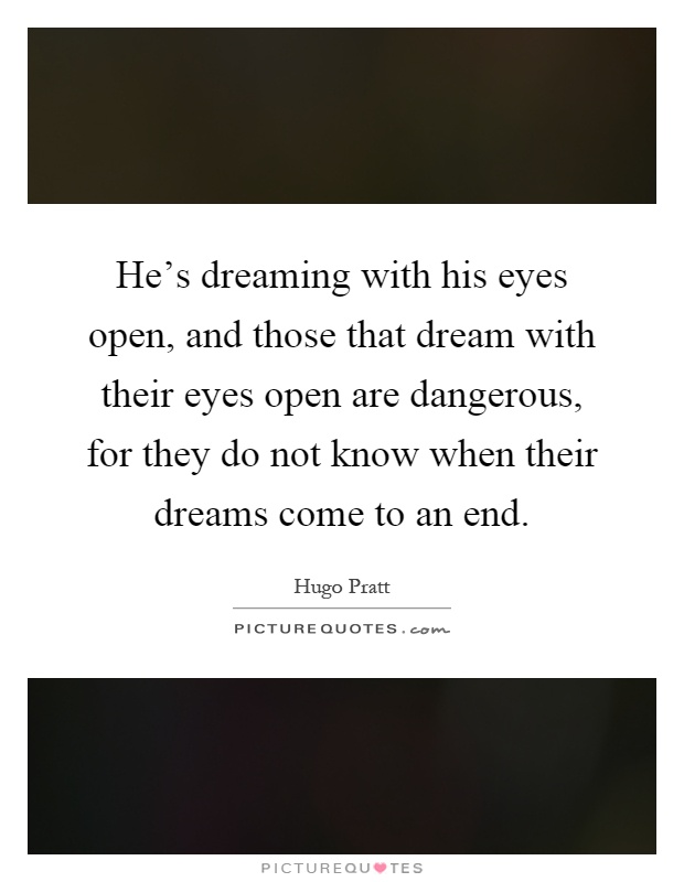He's dreaming with his eyes open, and those that dream with their eyes open are dangerous, for they do not know when their dreams come to an end Picture Quote #1