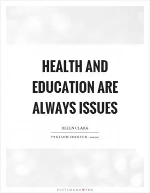 Health and education are always issues Picture Quote #1