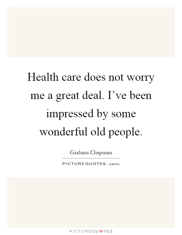 Health care does not worry me a great deal. I've been impressed by some wonderful old people Picture Quote #1
