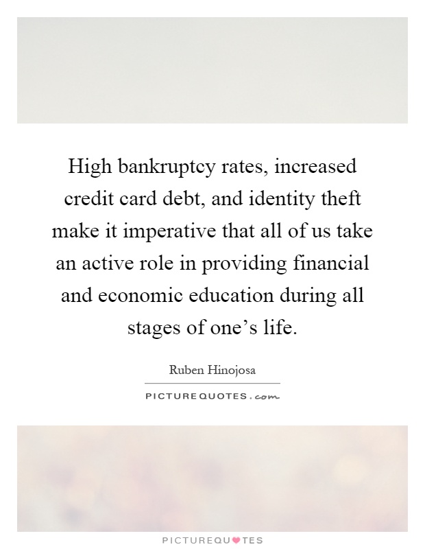 High bankruptcy rates, increased credit card debt, and identity theft make it imperative that all of us take an active role in providing financial and economic education during all stages of one's life Picture Quote #1