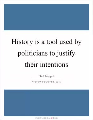 History is a tool used by politicians to justify their intentions Picture Quote #1
