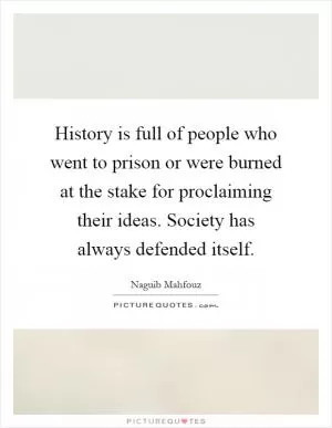 History is full of people who went to prison or were burned at the stake for proclaiming their ideas. Society has always defended itself Picture Quote #1