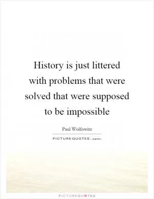 History is just littered with problems that were solved that were supposed to be impossible Picture Quote #1