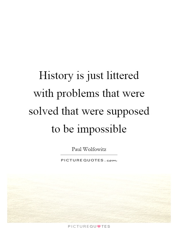 History is just littered with problems that were solved that were supposed to be impossible Picture Quote #1